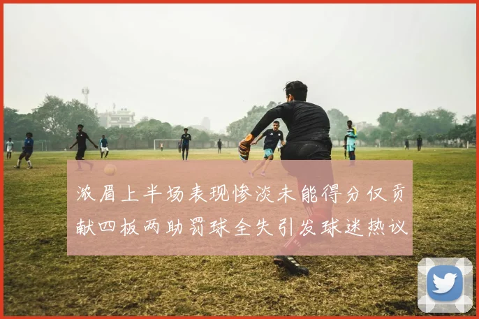 浓眉上半场表现惨淡未能得分仅贡献四板两助罚球全失引发球迷热议