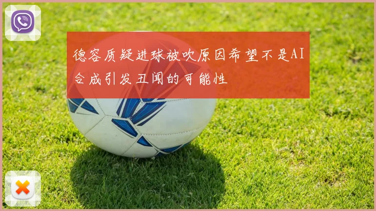 德容质疑进球被吹原因希望不是AI合成引发丑闻的可能性