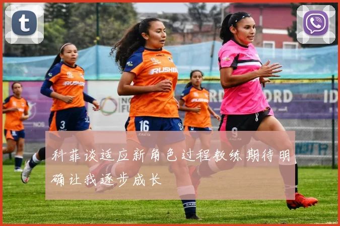 科菲谈适应新角色过程教练期待明确让我逐步成长