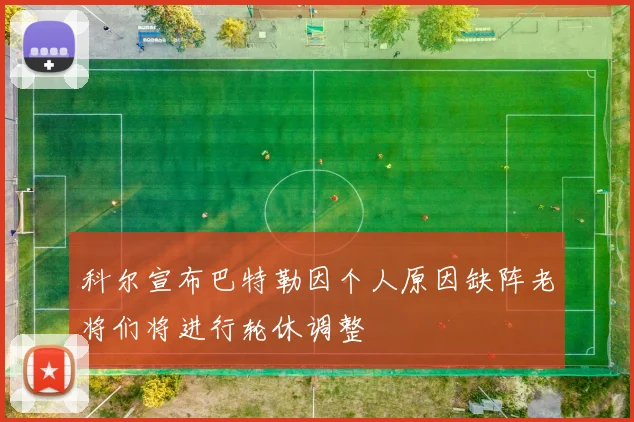 科尔宣布巴特勒因个人原因缺阵老将们将进行轮休调整