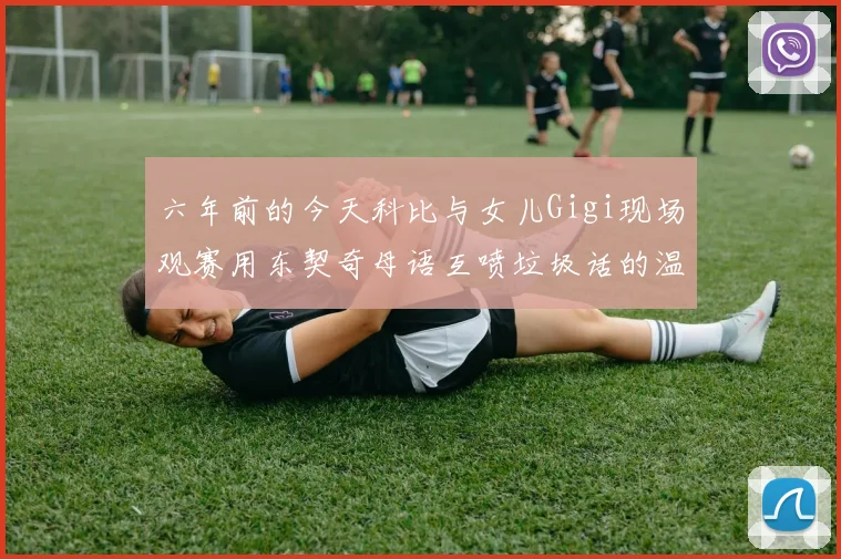 六年前的今天科比与女儿Gigi现场观赛用东契奇母语互喷垃圾话的温馨时刻