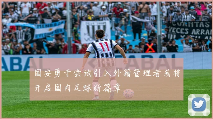 国安勇于尝试引入外籍管理者或将开启国内足球新篇章