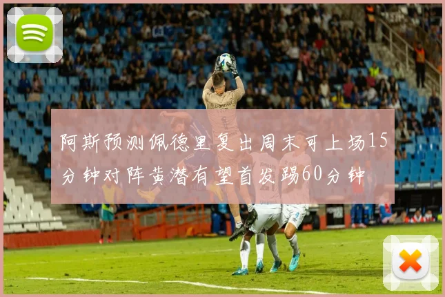 阿斯预测佩德里复出周末可上场15分钟对阵黄潜有望首发踢60分钟
