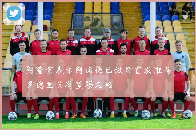 阿隆索表示阿诺德已做好首发准备罗德里戈有望踢右路