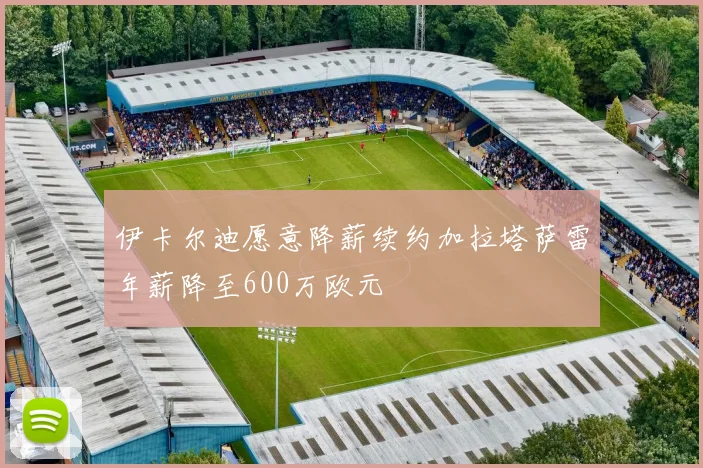 伊卡尔迪愿意降薪续约加拉塔萨雷年薪降至600万欧元