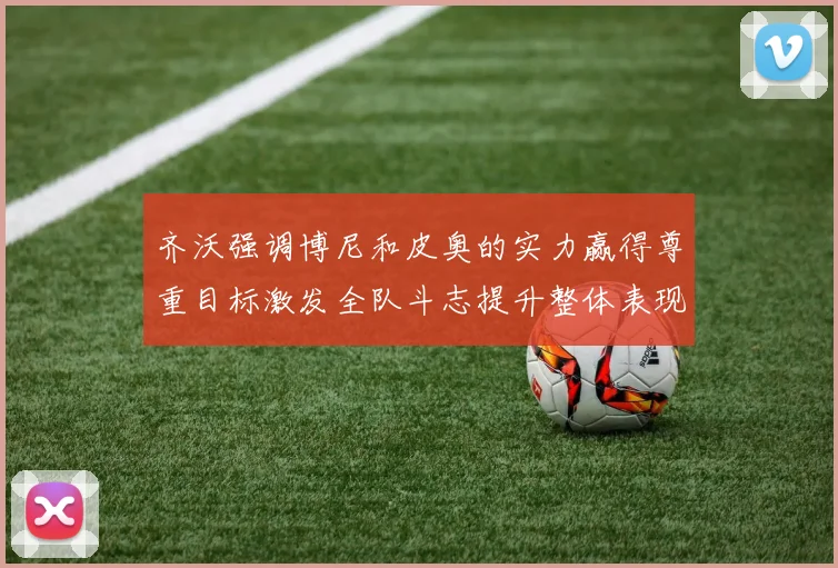 齐沃强调博尼和皮奥的实力赢得尊重目标激发全队斗志提升整体表现